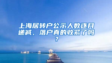 上海居轉(zhuǎn)戶公示人數(shù)逐月遞減，落戶真的收緊了嗎？