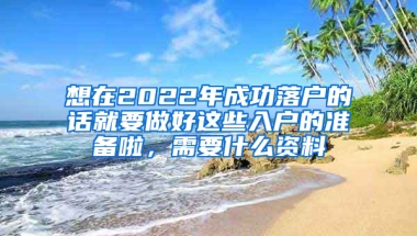 想在2022年成功落戶的話就要做好這些入戶的準(zhǔn)備啦，需要什么資料