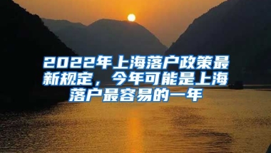 2022年上海落戶政策最新規(guī)定，今年可能是上海落戶最容易的一年