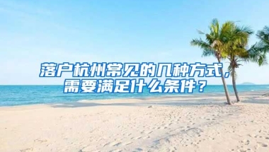 落戶杭州常見的幾種方式，需要滿足什么條件？