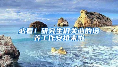 必看！研究生們關(guān)心的培養(yǎng)工作安排來啦