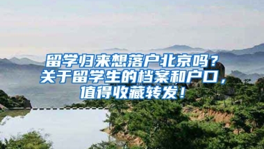 留學(xué)歸來想落戶北京嗎？關(guān)于留學(xué)生的檔案和戶口，值得收藏轉(zhuǎn)發(fā)！