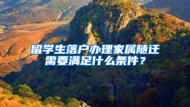 留學(xué)生落戶辦理家屬隨遷需要滿足什么條件？