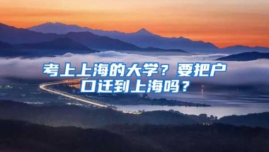 考上上海的大學(xué)？要把戶口遷到上海嗎？