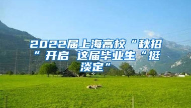 2022屆上海高?！扒镎小遍_啟 這屆畢業(yè)生“挺淡定”