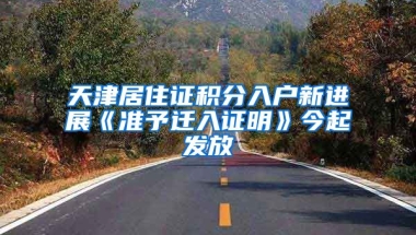 天津居住證積分入戶新進(jìn)展《準(zhǔn)予遷入證明》今起發(fā)放