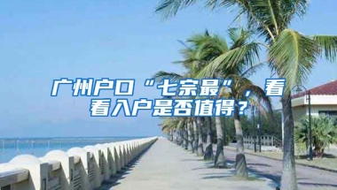 廣州戶口“七宗最”，看看入戶是否值得？