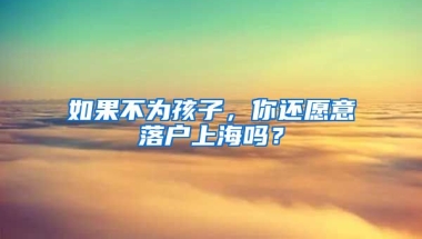 如果不為孩子，你還愿意落戶上海嗎？