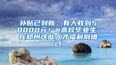 補(bǔ)貼已到賬，有人收到50000元！@高校畢業(yè)生，在鄭州這些人才福利別錯過