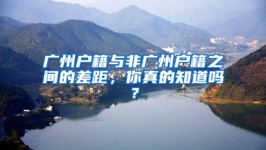 廣州戶籍與非廣州戶籍之間的差距，你真的知道嗎？