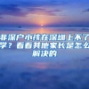 非深戶小孩在深圳上不了學(xué)？看看其他家長(zhǎng)是怎么解決的