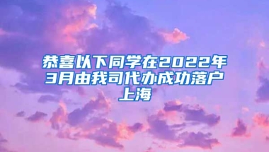 恭喜以下同學(xué)在2022年3月由我司代辦成功落戶上海