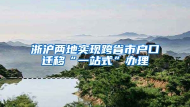 浙滬兩地實(shí)現(xiàn)跨省市戶口遷移“一站式”辦理