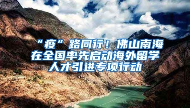 “疫”路同行！佛山南海在全國率先啟動海外留學(xué)人才引進專項行動