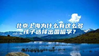 北京上海為什么有這么多孩子選擇出國留學？