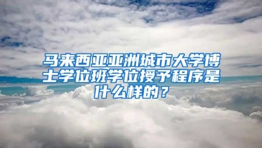 馬來西亞亞洲城市大學博士學位班學位授予程序是什么樣的？