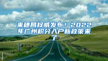 來穗局權(quán)威發(fā)布！2022年廣州積分入戶新政策來了