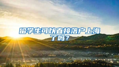 留學(xué)生可以直接落戶上海了嗎？