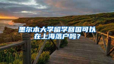 墨爾本大學(xué)留學(xué)回國可以在上海落戶嗎？