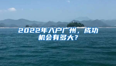 2022年入戶廣州，成功機(jī)會(huì)有多大？