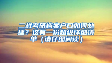 二戰(zhàn)考研檔案戶口如何處理？這有一份超級詳細(xì)清單（請仔細(xì)閱讀）