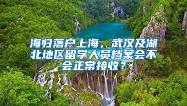 海歸落戶上海，武漢及湖北地區(qū)留學人員檔案會不會正常接收？