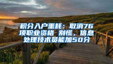 積分入戶噩耗：取消76項職業(yè)資格 別慌，信息處理技術員能加50分