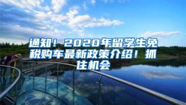 通知！2020年留學(xué)生免稅購車最新政策介紹！抓住機會