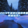 2019年深圳社保繳費基數(shù)是多少？