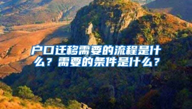 戶口遷移需要的流程是什么？需要的條件是什么？