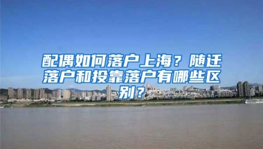 配偶如何落戶上海？隨遷落戶和投靠落戶有哪些區(qū)別？