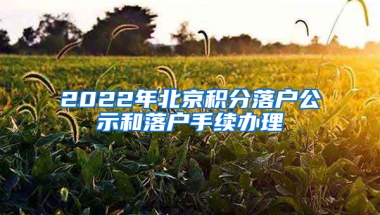 2022年北京積分落戶公示和落戶手續(xù)辦理