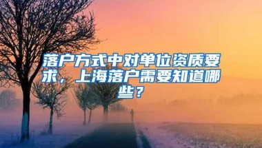 落戶方式中對(duì)單位資質(zhì)要求，上海落戶需要知道哪些？