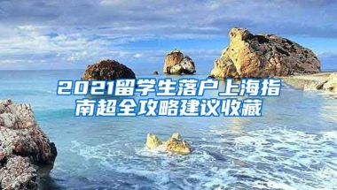 2021留學生落戶上海指南超全攻略建議收藏