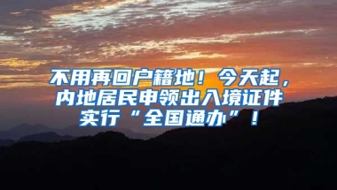 不用再回戶籍地！今天起，內(nèi)地居民申領出入境證件實行“全國通辦”！