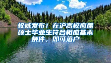 權(quán)威發(fā)布！在滬高校應屆碩士畢業(yè)生符合相應基本條件，即可落戶