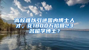 高校難以引進國內(nèi)博士人才，花1800萬招回23名留學(xué)博士？