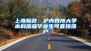 上海新政：滬內(nèi)四所大學(xué)本科應(yīng)屆畢業(yè)生可直接落戶