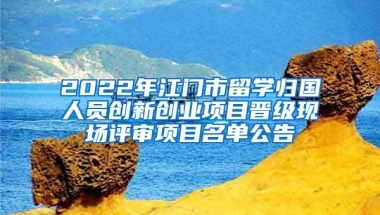 2022年江門市留學歸國人員創(chuàng)新創(chuàng)業(yè)項目晉級現(xiàn)場評審項目名單公告