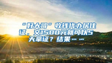 “好大哥”收錢代辦居住證，交1500元就可以5天拿證？結(jié)果……