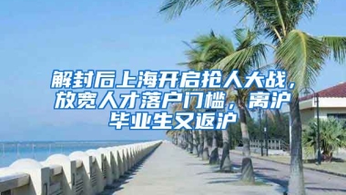 解封后上海開啟搶人大戰(zhàn)，放寬人才落戶門檻，離滬畢業(yè)生又返滬