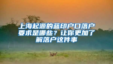 上海起源的藍(lán)印戶口落戶要求是哪些？讓你更加了解落戶這件事