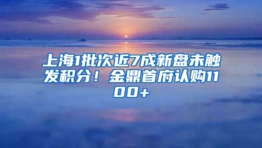 上海1批次近7成新盤未觸發(fā)積分！金鼎首府認購1100+