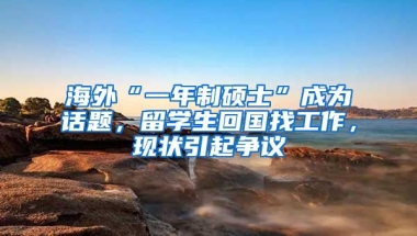 海外“一年制碩士”成為話題，留學生回國找工作，現(xiàn)狀引起爭議