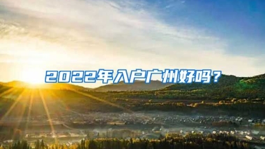 2022年入戶廣州好嗎？