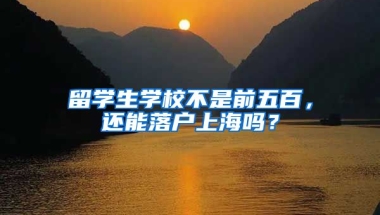 留學生學校不是前五百，還能落戶上海嗎？