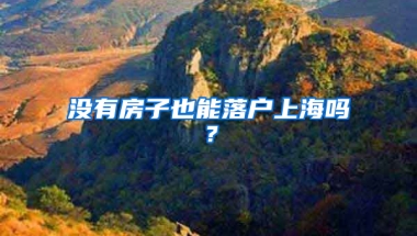 沒(méi)有房子也能落戶上海嗎？