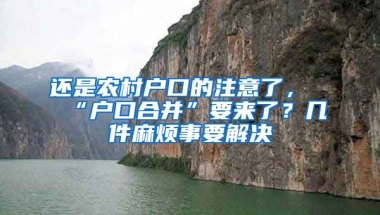 還是農(nóng)村戶口的注意了，“戶口合并”要來(lái)了？幾件麻煩事要解決