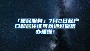 「便民服務(wù)」7月2日起戶口和居住證可以通過微信辦理啦！