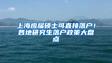 上海應(yīng)屆碩士可直接落戶！各地研究生落戶政策大盤點